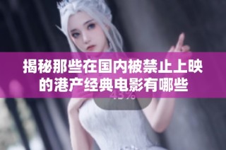 揭秘那些在国内被禁止上映的港产经典电影有哪些
