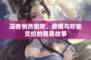 深夜悄然偷欢，疼痛与欢愉交织的男男故事