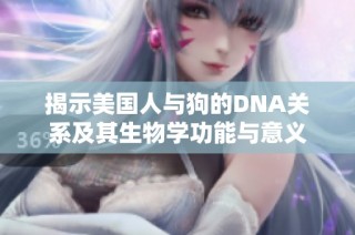 揭示美国人与狗的DNA关系及其生物学功能与意义
