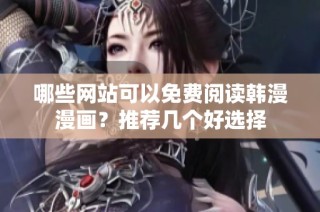 哪些网站可以免费阅读韩漫漫画？推荐几个好选择