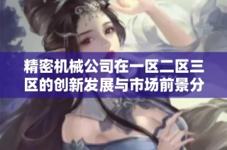精密机械公司在一区二区三区的创新发展与市场前景分析