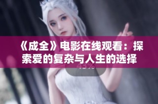 《成全》电影在线观看：探索爱的复杂与人生的选择