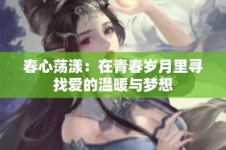 春心荡漾：在青春岁月里寻找爱的温暖与梦想