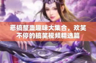 恶搞整蛊趣味大集合，欢笑不停的搞笑视频精选篇