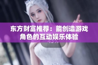 东方财富推荐：能创造游戏角色的互动娱乐体验