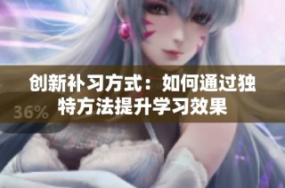 创新补习方式：如何通过独特方法提升学习效果
