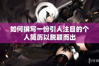 如何撰写一份引人注目的个人简历以脱颖而出