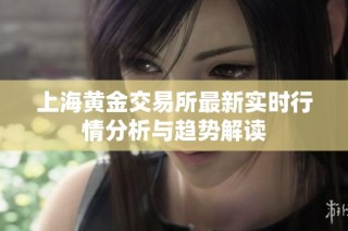 上海黄金交易所最新实时行情分析与趋势解读