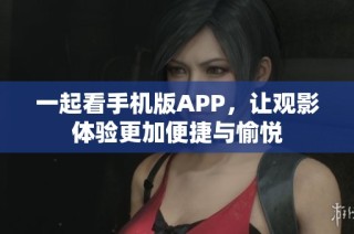 一起看手机版APP，让观影体验更加便捷与愉悦