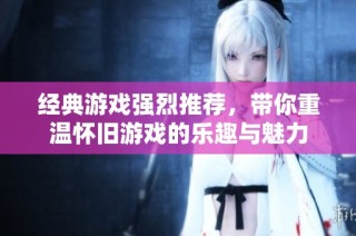 经典游戏强烈推荐，带你重温怀旧游戏的乐趣与魅力