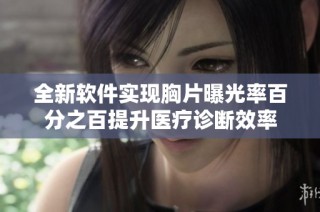 全新软件实现胸片曝光率百分之百提升医疗诊断效率