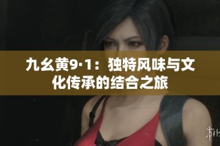 九幺黄9·1：独特风味与文化传承的结合之旅