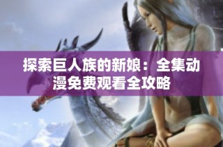 探索巨人族的新娘：全集动漫免费观看全攻略