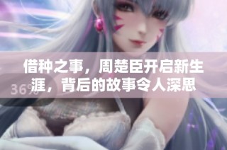 借种之事，周楚臣开启新生涯，背后的故事令人深思