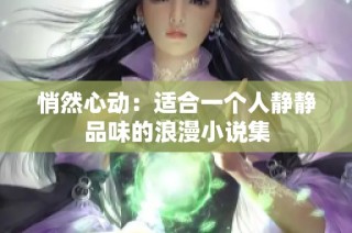 悄然心动：适合一个人静静品味的浪漫小说集