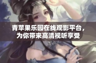 青苹果乐园在线观影平台，为你带来高清视听享受