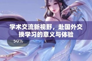 学术交流新视野，赴国外交换学习的意义与体验