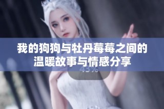 我的狗狗与牡丹莓莓之间的温暖故事与情感分享