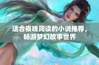适合夜晚阅读的小说推荐，畅游梦幻故事世界