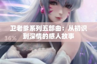 卫老爹系列五部曲：从初识到深情的感人故事