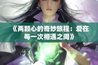 《两颗心的奇妙旅程：爱在每一次相遇之间》