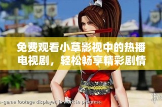 免费观看小草影视中的热播电视剧，轻松畅享精彩剧情