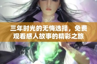 三年时光的无悔选择，免费观看感人故事的精彩之旅