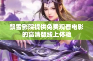 飘雪影院提供免费观看电影的高清版线上体验