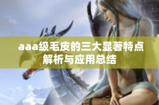  aaa级毛皮的三大显著特点解析与应用总结