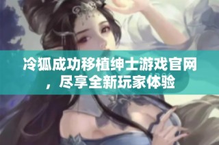 冷狐成功移植绅士游戏官网，尽享全新玩家体验