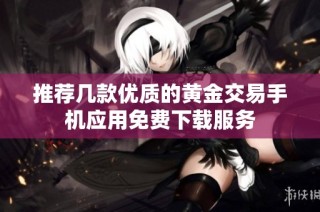 推荐几款优质的黄金交易手机应用免费下载服务