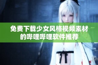 免费下载少女风格视频素材的哔哩哔哩软件推荐