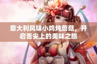 意大利风味小鸡炖蘑菇，开启舌尖上的美味之旅