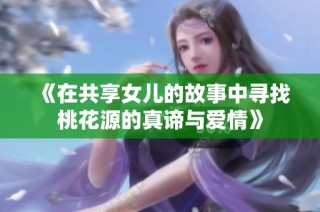 《在共享女儿的故事中寻找桃花源的真谛与爱情》