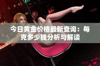 今日黄金价格最新查询：每克多少钱分析与解读