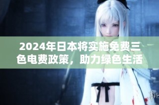 2024年日本将实施免费三色电费政策，助力绿色生活新风潮