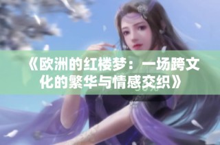 《欧洲的红楼梦：一场跨文化的繁华与情感交织》