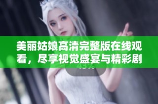 美丽姑娘高清完整版在线观看，尽享视觉盛宴与精彩剧情