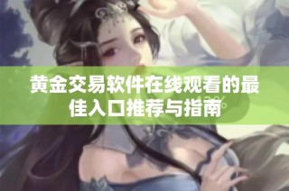 黄金交易软件在线观看的最佳入口推荐与指南