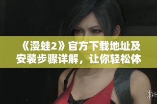 《漫蛙2》官方下载地址及安装步骤详解，让你轻松体验游戏乐趣