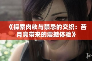 《探索肉欲与禁忌的交织：苦月亮带来的震撼体验》