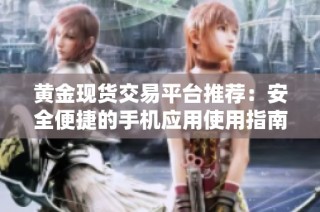 黄金现货交易平台推荐：安全便捷的手机应用使用指南