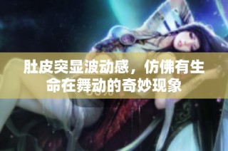 肚皮突显波动感，仿佛有生命在舞动的奇妙现象