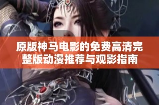 原版神马电影的免费高清完整版动漫推荐与观影指南