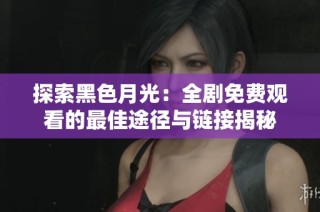探索黑色月光：全剧免费观看的最佳途径与链接揭秘