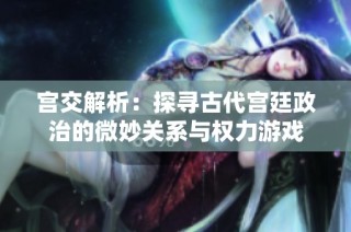 宫交解析：探寻古代宫廷政治的微妙关系与权力游戏