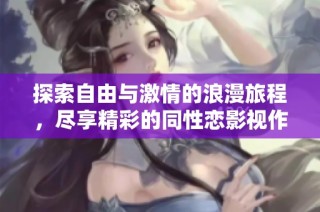 探索自由与激情的浪漫旅程，尽享精彩的同性恋影视作品