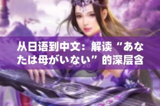从日语到中文：解读“あなたは母がいない”的深层含义