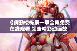 《病勤楼栋第一季全集免费在线观看 领略精彩动画故事》