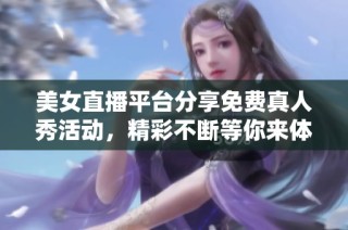 美女直播平台分享免费真人秀活动，精彩不断等你来体验！